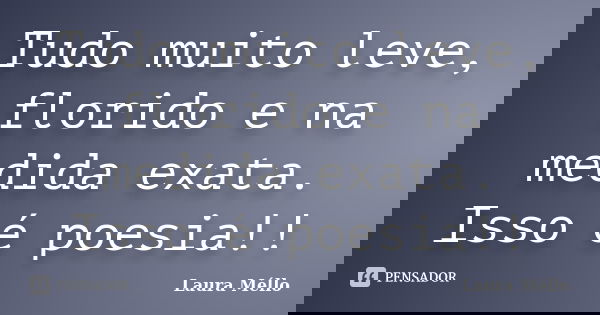 Tudo muito leve, florido e na medida exata. Isso é poesia!!... Frase de Laura Méllo.