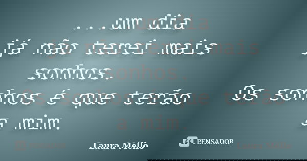 ...um dia já não terei mais sonhos. Os sonhos é que terão a mim.... Frase de Laura Méllo.