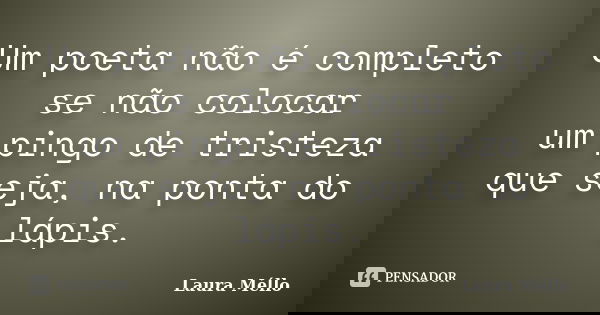 Um poeta não é completo se não colocar um pingo de tristeza que seja, na ponta do lápis.... Frase de Laura Méllo.