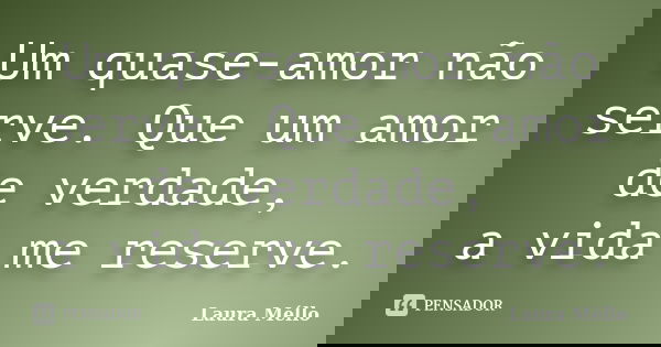 Um quase-amor não serve. Que um amor de verdade, a vida me reserve.... Frase de Laura Méllo.