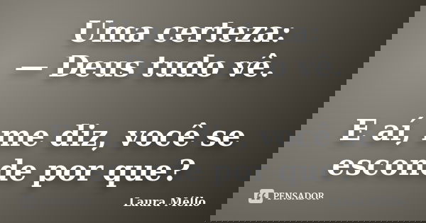 Uma certeza: — Deus tudo vê. E aí, me diz, você se esconde por que?... Frase de Laura Méllo.