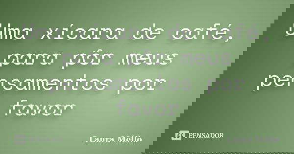 Uma xícara de café, para pôr meus pensamentos por favor... Frase de Laura Méllo.
