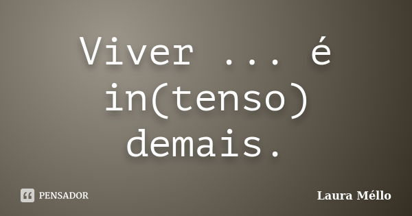 Viver ... é in(tenso) demais.... Frase de Laura Méllo.