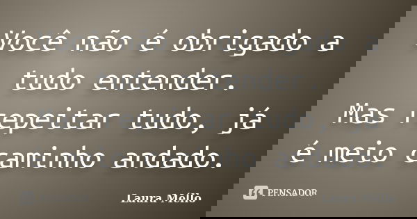 Você não é obrigado a tudo entender. Mas repeitar tudo, já é meio caminho andado.... Frase de Laura Méllo.