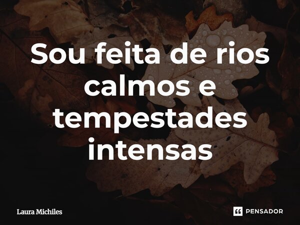 ⁠Sou feita de rios calmos e tempestades intensas... Frase de Laura Michiles.