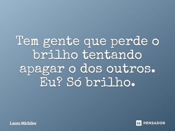 ⁠Tem gente que perde o brilho tentando apagar o dos outros. Eu? Só brilho.... Frase de Laura Michiles.