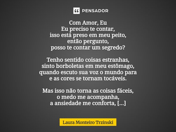 ⁠Com Amor, Eu Eu preciso te contar, isso está preso em meu peito, então pergunto, posso te contar um segredo? Tenho sentido coisas estranhas, sinto borboletas e... Frase de Laura monteiro Trzinski.