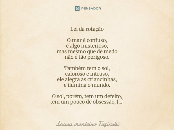 Lei da rotação O mar é confuso, é algo misterioso, mas mesmo que de medo não é tão perigoso. Também tem o sol, caloroso e intruso, ele alegra as criancinhas, e... Frase de Laura monteiro Trzinski.