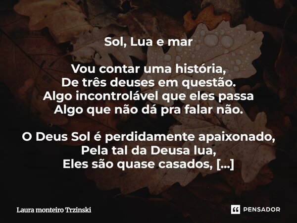 Sol, Lua e mar Vou contar uma história, De três deuses em questão. Algo incontrolável que eles passa Algo que não dá pra falar não. O Deus Sol é perdidamente a... Frase de Laura monteiro Trzinski.