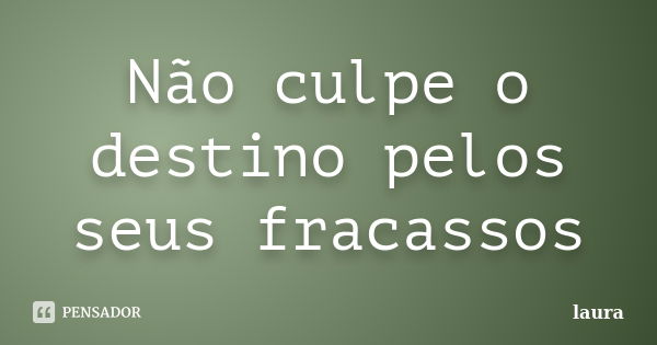 Não culpe o destino pelos seus fracassos... Frase de Laura.