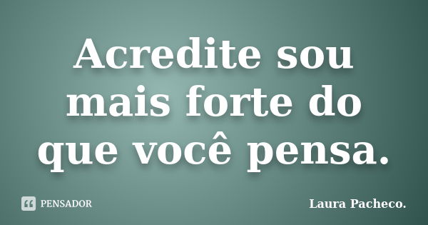 Acredite sou mais forte do que você pensa.... Frase de Laura Pacheco..