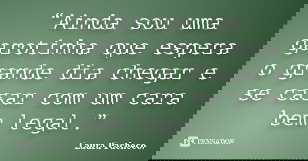 “Ainda sou uma garotinha que espera o grande dia chegar e se casar com um cara bem legal.”... Frase de Laura Pacheco..