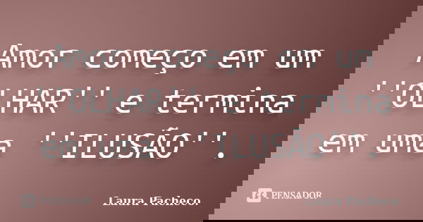 Amor começo em um ''OLHAR'' e termina em uma ''ILUSÃO''.... Frase de Laura Pacheco..