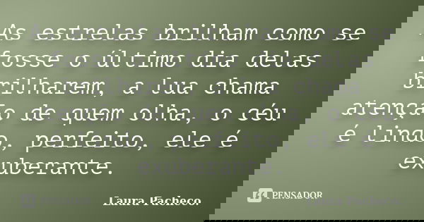 As estrelas brilham como se fosse o último dia delas brilharem, a lua chama atenção de quem olha, o céu é lindo, perfeito, ele é exuberante.... Frase de Laura Pacheco..