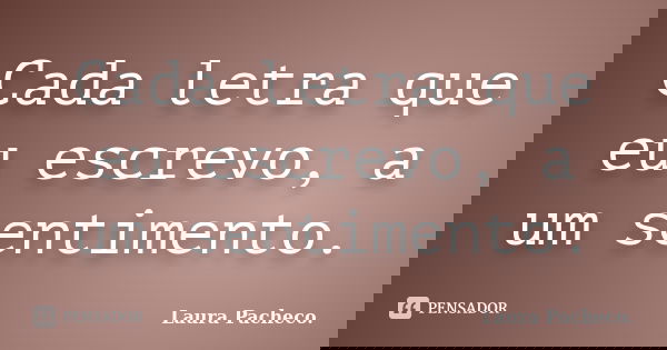 Cada letra que eu escrevo, a um sentimento.... Frase de Laura Pacheco..