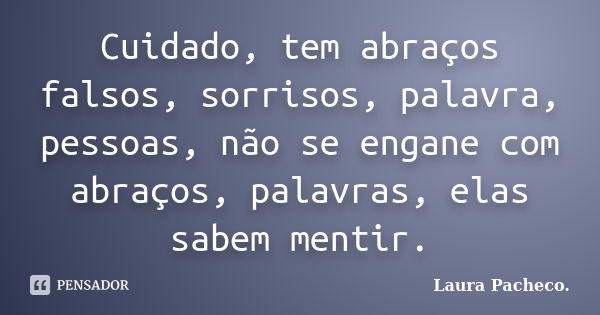 Cuidado, tem abraços falsos, sorrisos, palavra, pessoas, não se engane com abraços, palavras, elas sabem mentir.... Frase de Laura Pacheco..