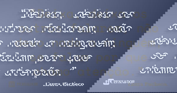 “Deixa, deixa os outros falarem, não devo nada a ninguém, se falam por que chamo atenção.”... Frase de Laura Pacheco..