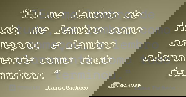 “Eu me lembro de tudo, me lembro como começou, e lembro claramente como tudo terminou.”... Frase de Laura Pacheco..