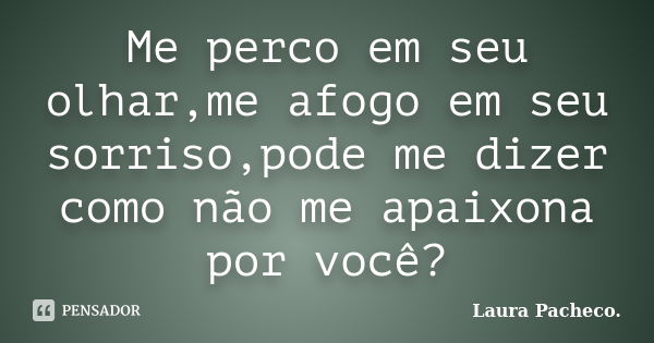 Me perco em seu olhar,me afogo em seu sorriso,pode me dizer como não me apaixona por você?... Frase de Laura Pacheco..