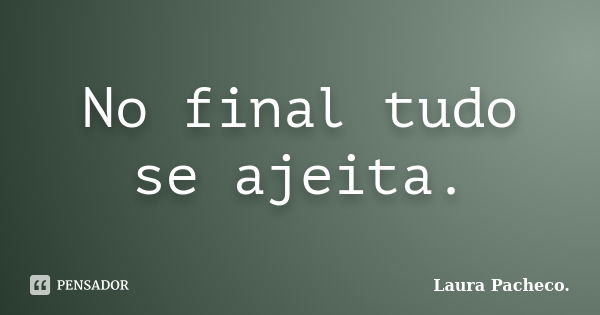 No final tudo se ajeita.... Frase de Laura Pacheco..