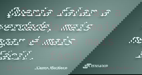 Queria falar a verdade, mais negar é mais fácil.... Frase de Laura Pacheco..