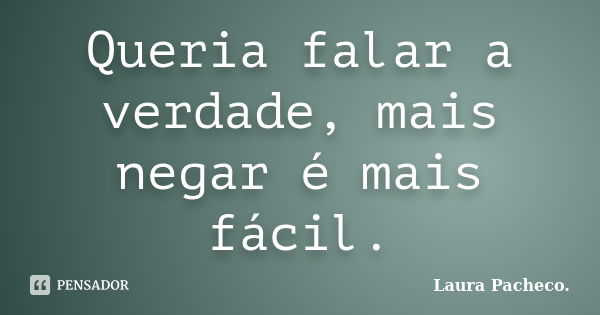 Queria falar a verdade, mais negar é mais fácil.... Frase de Laura Pacheco..