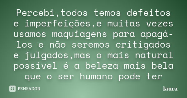 Percebi,todos temos defeitos e imperfeições,e muitas vezes usamos maquiagens para apagá-los e não seremos critigados e julgados,mas o mais natural possível é a ... Frase de laura.