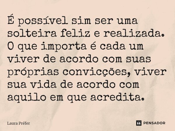 ⁠É possível sim ser uma solteira feliz e realizada. O que importa é cada um viver de acordo com suas próprias convicções, viver sua vida de acordo com aquilo em... Frase de Laura Préfer.