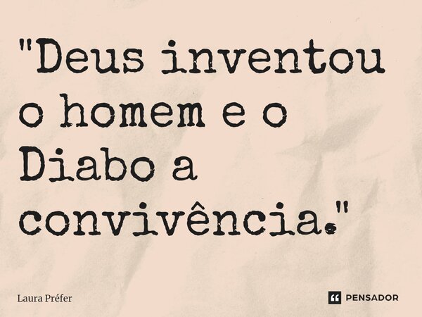 ⁠"Deus inventou o homem e o Diabo a convivência. "... Frase de Laura Préfer.