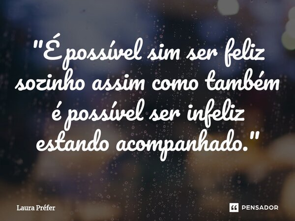 ⁠"É possível sim ser feliz sozinho assim como também é possível ser infeliz estando acompanhado."... Frase de Laura Préfer.