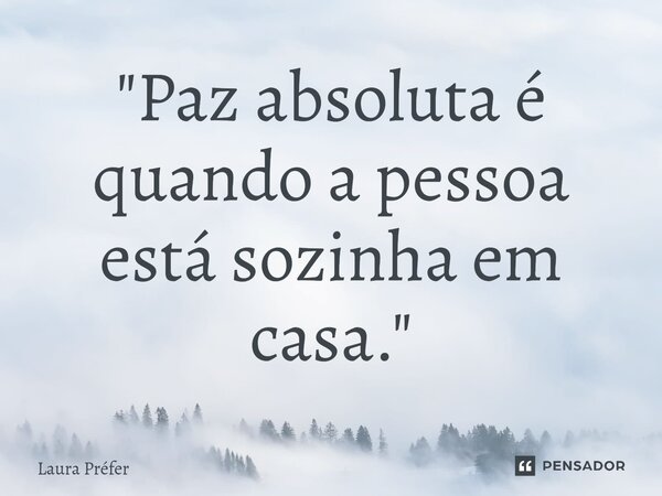 "Paz absoluta é quando a pessoa está sozinha em casa.⁠"⁠... Frase de Laura Préfer.