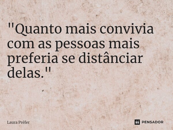 "Quanto mais convivia com as pessoas mais preferia se distânciar delas."
⁠... Frase de Laura Préfer.