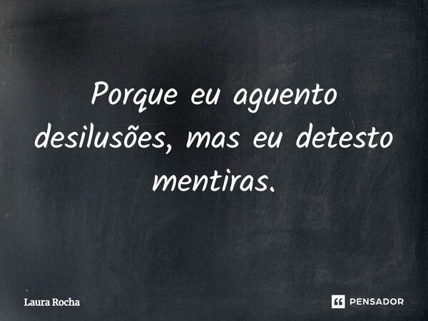 ⁠Porque eu aguento desilusões, mas eu detesto mentiras.... Frase de Laura Rocha.