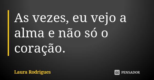 As vezes, eu vejo a alma e não só o coração.... Frase de Laura Rodrigues.