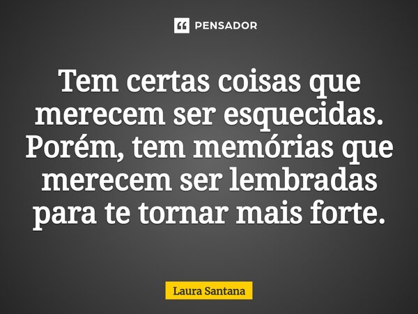⁠Tem certas coisas que merecem ser esquecidas. Porém, tem memórias que merecem ser lembradas para te tornar mais forte.... Frase de Laura Santana.