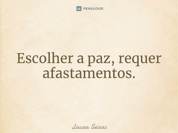 Escolher a paz, requer afastamentos.⁠... Frase de Laura Seixas.