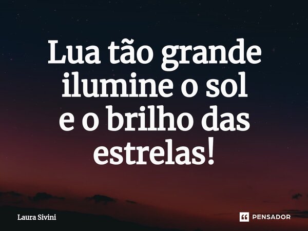 ⁠Lua tão grande ilumine o sol e o brilho das estrelas!... Frase de Laura Sivini.