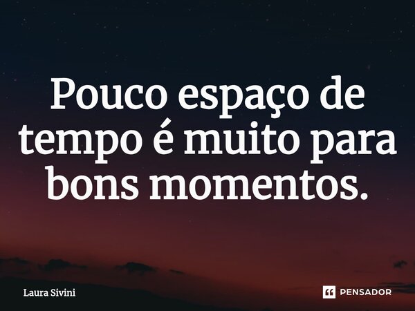 ⁠Pouco espaço de tempo é muito para bons momentos.... Frase de Laura Sivini.