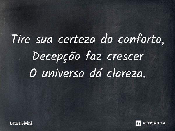 ⁠Tire sua certeza do conforto, Decepção faz crescer O universo dá clareza.... Frase de Laura Sivini.