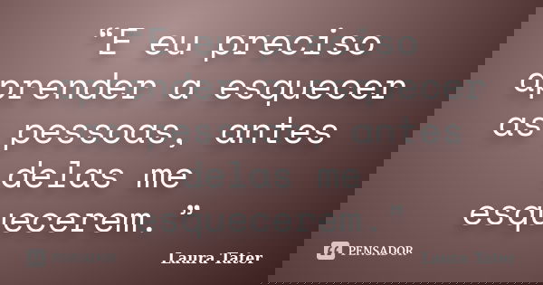 “E eu preciso aprender a esquecer as pessoas, antes delas me esquecerem.”... Frase de Laura Tater.