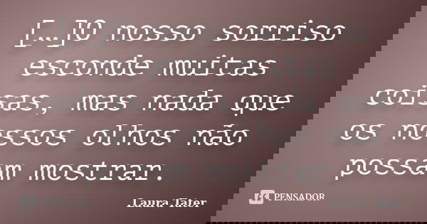 […]O nosso sorriso esconde muitas coisas, mas nada que os nossos olhos não possam mostrar.... Frase de Laura Tater.