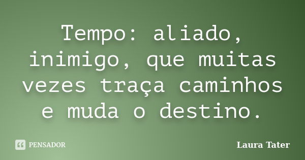 Tempo: aliado, inimigo, que muitas vezes traça caminhos e muda o destino.... Frase de Laura Tater.