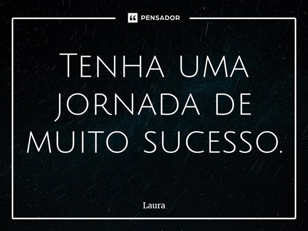 ⁠Tenha uma jornada de muito sucesso.... Frase de laura.