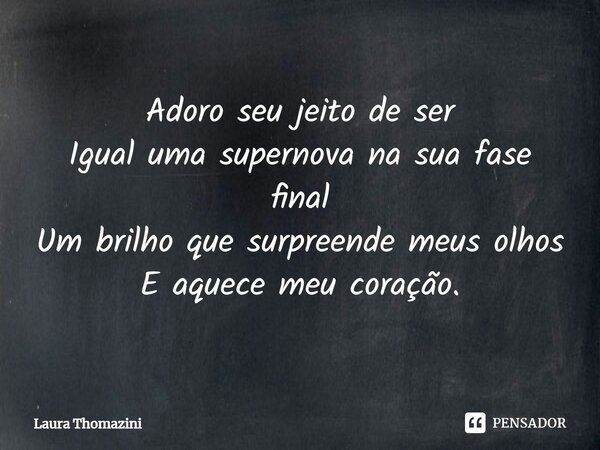 ⁠Adoro seu jeito de ser Igual uma supernova na sua fase final Um brilho que surpreende meus olhos E aquece meu coração.... Frase de Laura Thomazini.