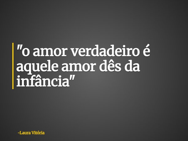 "o amor verdadeiro é aquele amor dês da infância"⁠... Frase de Laura Vitória.