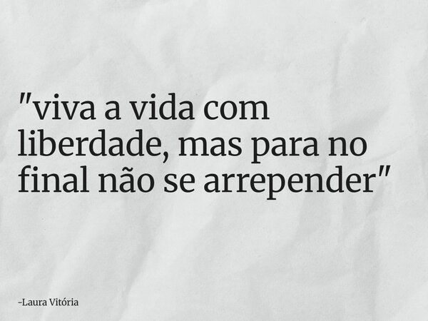 "viva a vida com liberdade, mas para no final não se arrepender⁠"... Frase de Laura Vitória.