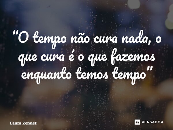 “O tempo não cura nada, o que cura é o que fazemos enquanto temos tempo” ⁠... Frase de Laura Zennet.