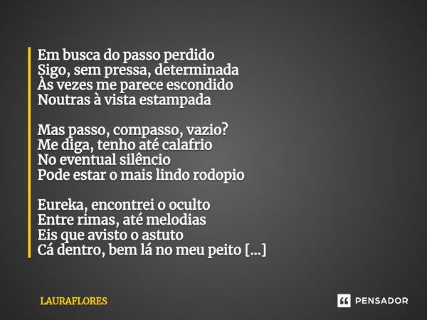 ⁠Em busca do passo perdido Sigo, sem pressa, determinada Às vezes me parece escondido Noutras à vista estampada Mas passo, compasso, vazio? Me diga, tenho até c... Frase de LAURAFLORES.