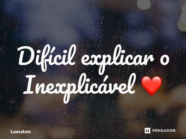 ⁠Difícil explicar o Inexplicável ❤️... Frase de Lauralaiz.