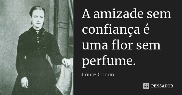 A amizade sem confiança é uma flor sem perfume.... Frase de Laure Conan.